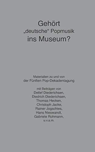 Gehört "deutsche" Popmusik ins Museum: Materialien zu und von der Fünften Pop-Dekadentagung: Die Archiv-Debatte der 5. Pop-Dekadentagung