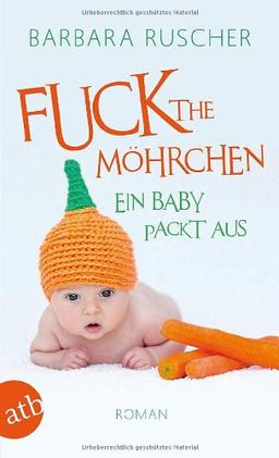 Fuck the Möhrchen: Ein Baby packt aus  Roman