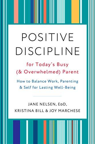 Positive Discipline for Today's Busy (and Overwhelmed) Parent: How to Balance Work, Parenting, and Self for Lasting Well-Being