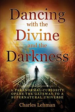 Dancing with the Divine and the Darkness: A Paranormal Curiosity Opens the Gateway to a Supernatural Universe