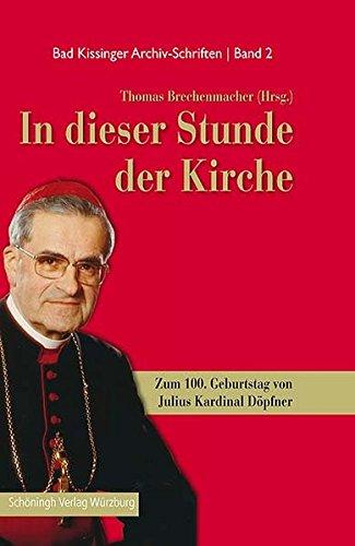 In dieser Stunde der Kirche: Zum 100. Geburtstag von Julius Kardinal Döpfner (Bad Kissingen Archiv-Schriften)