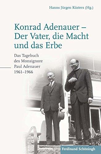 Konrad Adenauer - Der Vater, die Macht und das Erbe: Das Tagebuch des Monsignore Paul Adenauer 1961-1966