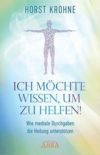 ICH MÖCHTE WISSEN, UM ZU HELFEN! Wie mediale Durchgaben die Heilung unterstützen