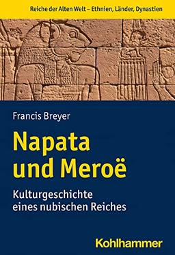 Napata und Meroë: Kulturgeschichte eines nubischen Reiches (Reiche der alten Welt - Ethnien, Länder, Dynastien (RAW))