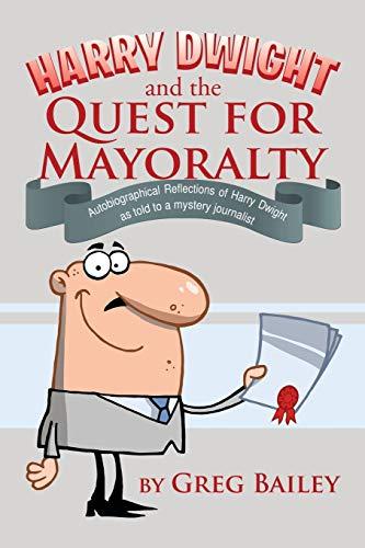 Harry Dwight and the Quest for Mayoralty: Autobiographical Reflections of Harry Dwight as told to a mystery journalist