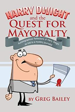 Harry Dwight and the Quest for Mayoralty: Autobiographical Reflections of Harry Dwight as told to a mystery journalist