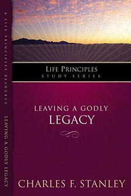 Leaving A Godly Legacy: Give the Inheritance That Really Matters (Life Principles Study Guide Series)