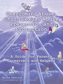 Overcoming Abuse: Child Sexual Abuse Prevention and Protection: A Guide for Parents Caregivers and Helpers