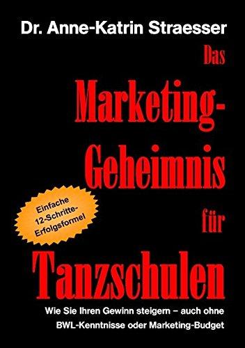 Das Marketing-Geheimnis für Tanzschulen: Wie Sie in 12 einfachen Schritten Ihren Umsatz steigern - auch ohne BWL-Studium oder Marketing-Budget