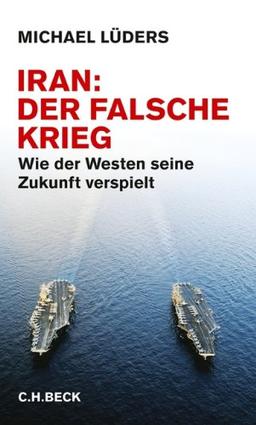 Iran: Der falsche Krieg. Wie der Westen seine Zukunft verspielt