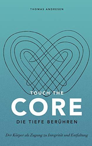 Touch the Core. Die Tiefe berühren.: Der Körper als Zugang zu Integrität und Entfaltung