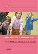 Wir spielen Geschichten: Spielgeschichten zum Mitmachen, Raten und Gestalten: Spielgeschichten zum Mitmachen, Raten, Gestalten