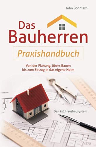 Das Bauherren Praxisbuch: Von der Planung, übers Bauen bis zum Einzug in das eigene Heim