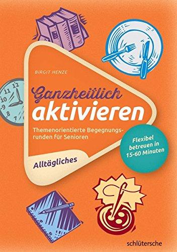 Ganzheitlich aktivieren 1: Themenorientierte Begegnungsrunden für Senioren. Alltägliches. Flexibel betreuen in 15-60 Minuten.