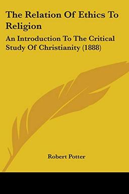 The Relation Of Ethics To Religion: An Introduction To The Critical Study Of Christianity (1888)