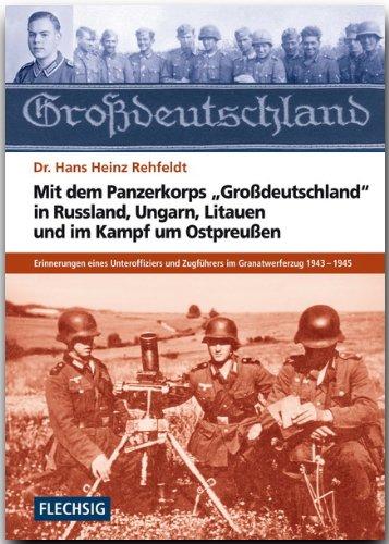 Mit dem Panzerkorps &#34;Großdeutschland&#34; in Russland, Ungarn, Litauen und im Endkampf um das Reich: Erinnerungen eines Unteroffiziers des Granatwerferzuges 1943-1945