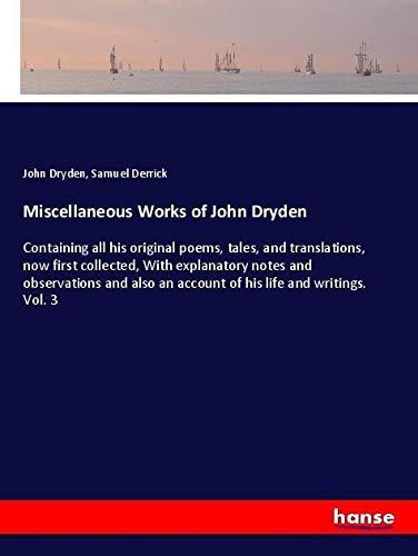 Miscellaneous Works of John Dryden: Containing all his original poems, tales, and translations, now first collected, With explanatory notes and ... an account of his life and writings. Vol. 3