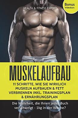 Muskelaufbau: 11 Schritte, wie Sie wirklich Muskeln aufbauen und Fett verbrennen inkl. Trainingsplan, Ernährungsplan: Die Wahrheit, die Ihnen jedes Buch verschweigt - 1kg in der Woche?