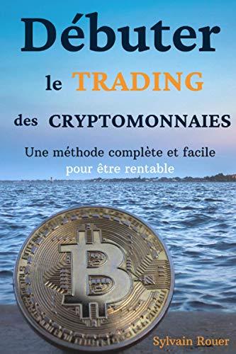 Débuter le trading des cryptomonnaies: Une méthode complète et facile pour être rentable