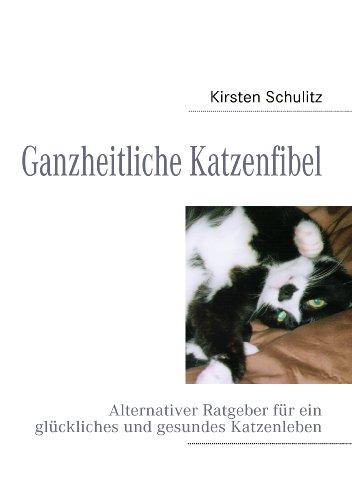 Ganzheitliche Katzenfibel: Alternativer Ratgeber für ein glückliches und gesundes Katzenleben