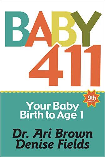 Baby 411: Your Baby, Birth to Age 1! Everything You Wanted to Know But Were Afraid to Ask about Your Newborn: Breastfeeding, Wea: Your Baby, Birth to ... Baby, Milestones and More! Your Baby Bible!