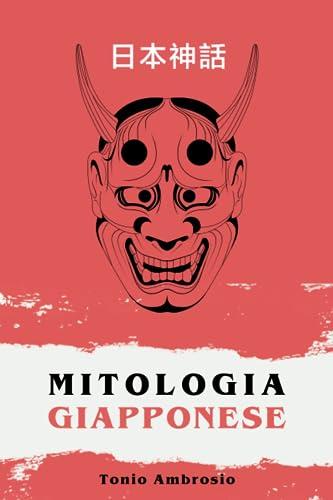 MITOLOGIA GIAPPONESE; un incredibile viaggio tra i Miti della Cultura Giapponese. Immergiti tra Spiriti, Mostri, Personaggi leggendari e Luoghi stupendi che hanno reso grande il Paese del Sol Levante