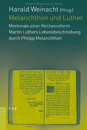 Melanchthon und Luther: Merkmale einer Kirchenreform - Martin Luthers Lebensbeschreibung durch Philipp Melanchthon