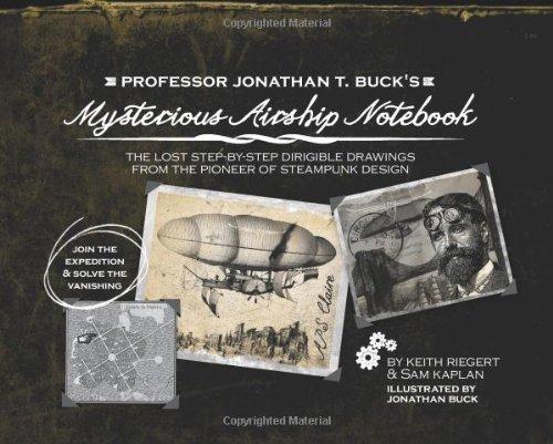 Professor Jonathan T. Buck's Mysterious Airship Notebook: The Lost Step-By-Step Dirigible Drawings from the Pioneer of Steampunk Design