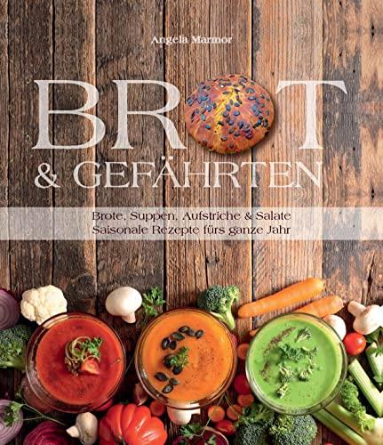 Brot & Gefährten: Brote, Suppen, Aufstriche & Salate – saisonale Rezepte fürs ganze Jahr!