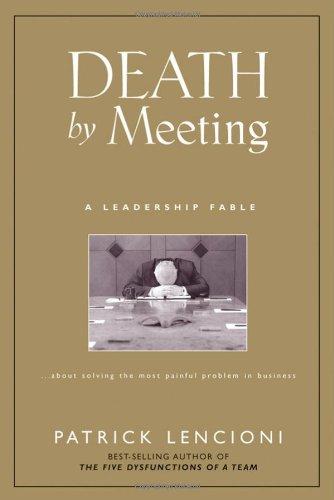 Death by Meeting: A Leadership Fable...About Solving the Most Painful Problem in Business (J-B Lencioni)