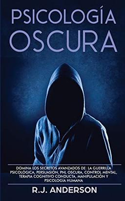 Psicología Oscura: Domina los secretos avanzados de: la guerrilla psicológica, persuasión, PNL oscura, control mental, terapia cognitivo conducta, manipulación y psicología humana