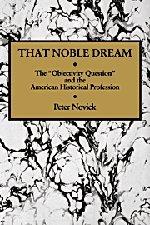 That Noble Dream: The 'Objectivity Question' and the American Historical Profession (Ideas in Context, Band 13)