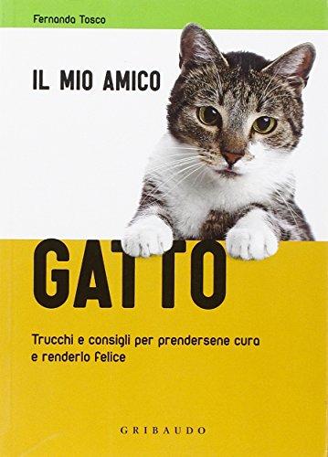 Il mio amico gatto. Trucchi e consigli per prendersene cura e renderlo felice