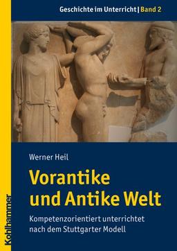 Vorantike und Antike Welt  - Kompetenzorientiert unterrichtet nach dem Stuttgarter Modell (Gechichte Im Unterricht)