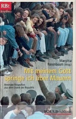 Mit meinem Gott springe ich über Mauern: Bewegte Biografien aus dem Osten der Republik