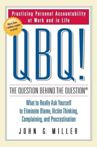 QBQ! The Question Behind the Question: Practicing Personal Accountability at Work and in Life