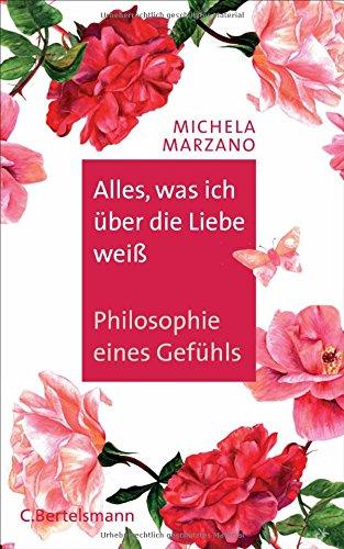 Alles, was ich über die Liebe weiß: Philosophie eines Gefühls