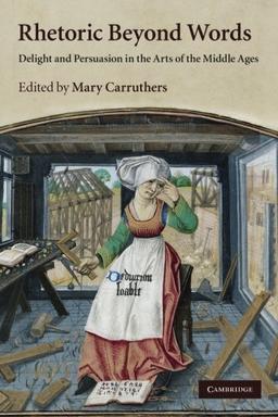 Rhetoric beyond Words: Delight And Persuasion In The Arts Of The Middle Ages (Cambridge Studies in Medieval Literature, Band 78)