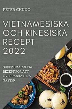 VIETNAMESISKA OCH KINESISKA RECEPT 2022: SUPER SMÄCKLIGA RECEPT FÖR ATT ÖVERRASKA DINA GÄSTER