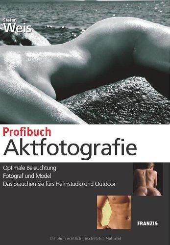 Profibuch Aktfotografie: Optimale Beleuchtung - Fotograf und Model - Das brauchen Sie fürs Heimstudio und Outdoor