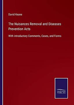 The Nuisances Removal and Diseases Prevention Acts: With introductory Comments, Cases, and Forms