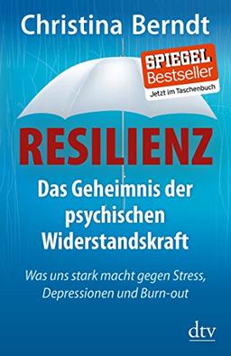 Resilienz: Das Geheimnis der psychischen Widerstandskraft Was uns stark macht gegen Stress, Depressionen und Burn-out