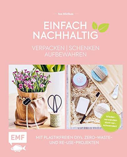 Einfach nachhaltig – verpacken, schenken, aufbewahren: Mit plastikfreien DIYs, Zero-Waste- und Re-Use-Projekten – Wiederverwenden statt verschwenden! – Lebe nachhaltig!