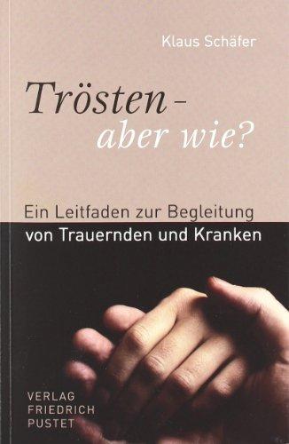 Trösten - aber wie?: Ein Leitfaden zur Begleitung von Trauernden und Kranken