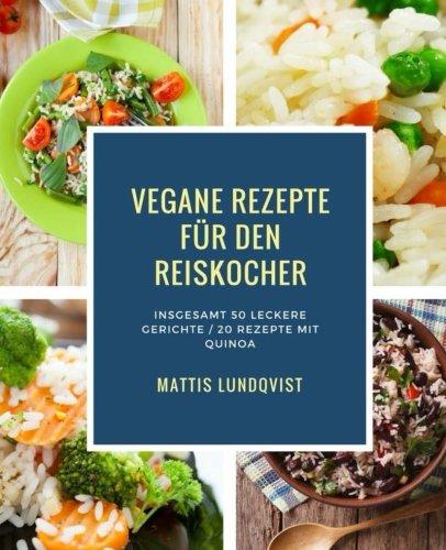 Vegane Rezepte für den Reiskocher: Insgesamt 50 leckere Gerichte / 20 Rezepte mit Quinoa (Kochen mit dem Reiskocher, Band 1)