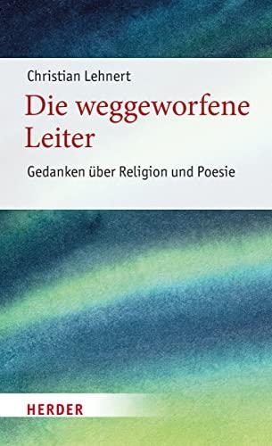 Die weggeworfene Leiter: Gedanken über Religion und Poesie (7) (Poetikdozentur Literatur und Religion)