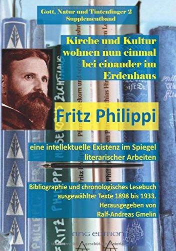 Kirche und Kultur wohnen nun einmal bei einander im Erdenhaus: Fritz Philippi - eine intellektuelle Existenz im Spiegel literarischer Arbeiten. ... 1898 bis 1933. (Natur, Gott und Tintenfinger)