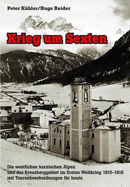 Krieg um Sexten: Die westlichen karnischen Alpen und das Kreuzberggebiet im 1. Weltkrieg 1915 - 1918 mit Tourenbeschreibungen für heute