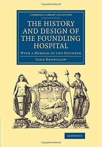 The History and Design of the Foundling Hospital: With A Memoir Of The Founder (Cambridge Library Collection - British & Irish History, 17th & 18th Centuries)