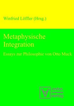 Metaphysische Integration: Essays zur Philosophie von Otto Muck